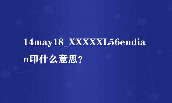 14may18_XXXXXL56endian印什么意思？