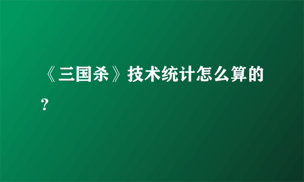 《三国杀》技术统计怎么算的?