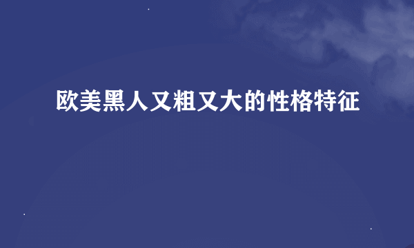 欧美黑人又粗又大的性格特征