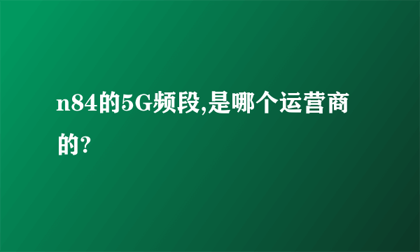 n84的5G频段,是哪个运营商的?