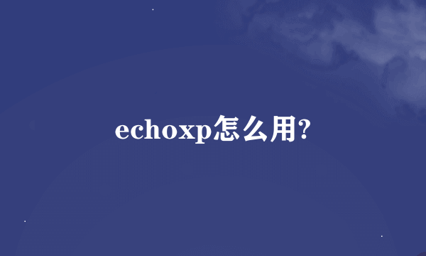 echoxp怎么用?