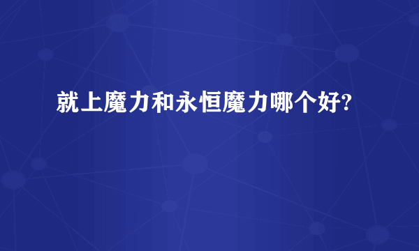 就上魔力和永恒魔力哪个好?