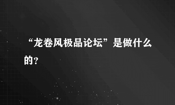 “龙卷风极品论坛”是做什么的？