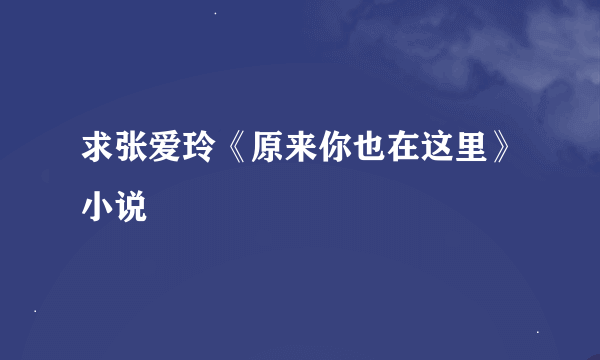 求张爱玲《原来你也在这里》小说