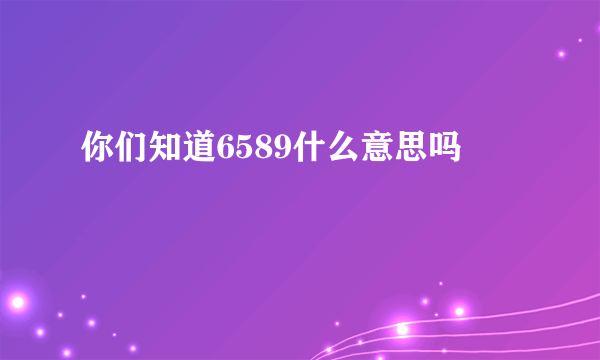 你们知道6589什么意思吗