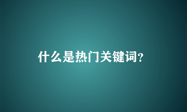 什么是热门关键词？