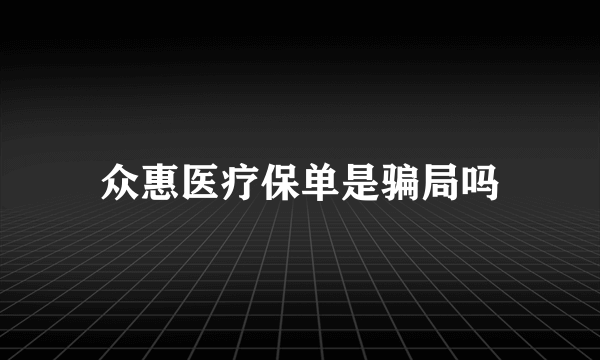 众惠医疗保单是骗局吗