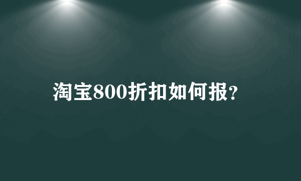 淘宝800折扣如何报？