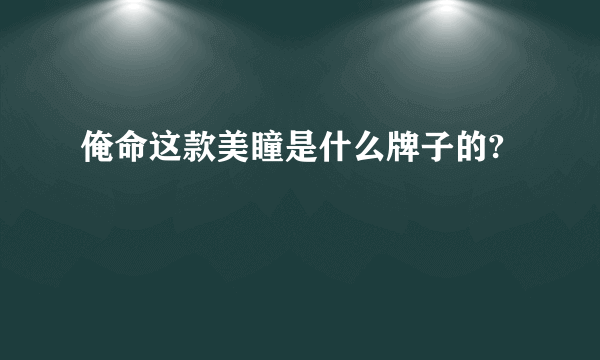 俺命这款美瞳是什么牌子的?