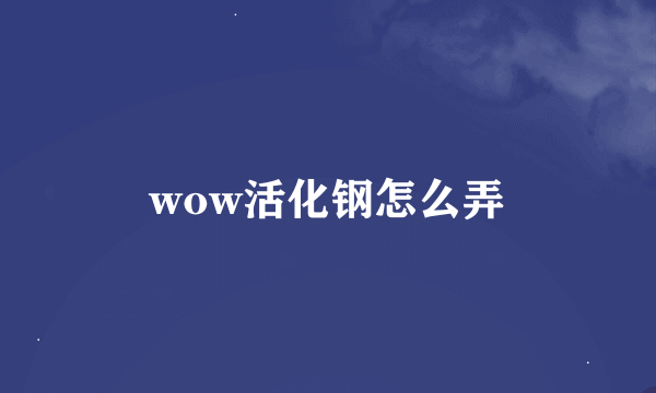 wow活化钢怎么弄