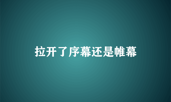 拉开了序幕还是帷幕