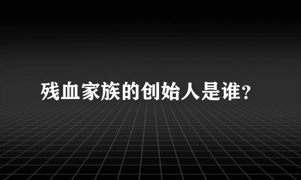 残血家族的创始人是谁？