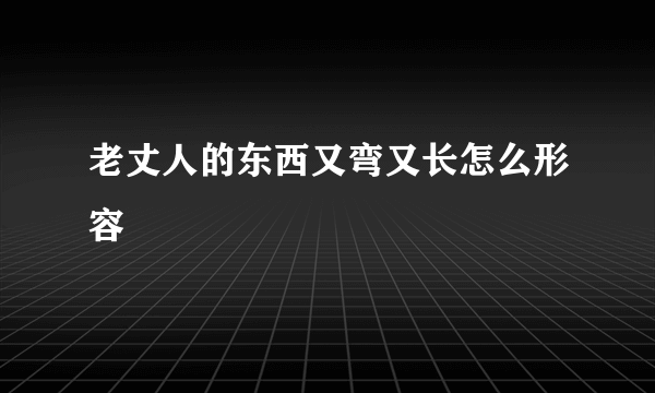 老丈人的东西又弯又长怎么形容