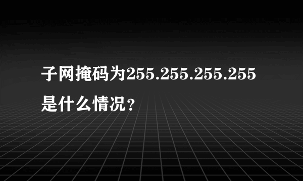 子网掩码为255.255.255.255是什么情况？