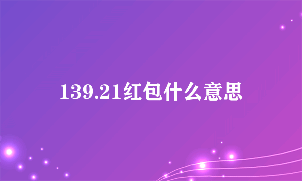 139.21红包什么意思