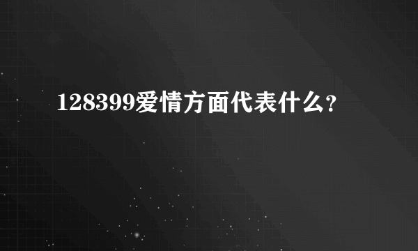 128399爱情方面代表什么？