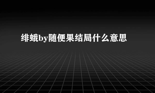 绯蛾by随便果结局什么意思