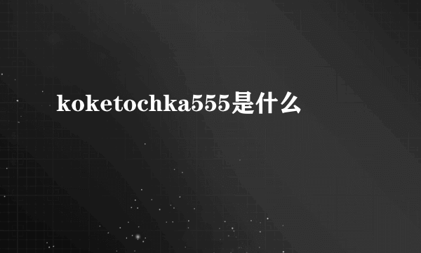 koketochka555是什么