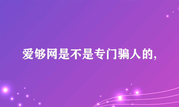 爱够网是不是专门骗人的,