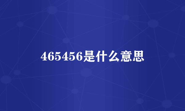 465456是什么意思