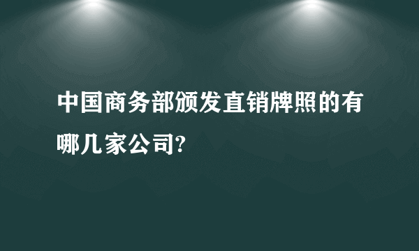 中国商务部颁发直销牌照的有哪几家公司?