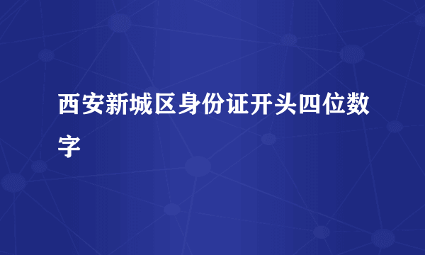 西安新城区身份证开头四位数字