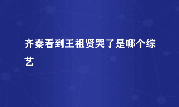 齐秦看到王祖贤哭了是哪个综艺