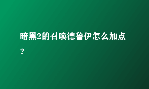 暗黑2的召唤德鲁伊怎么加点？