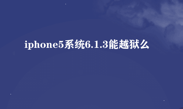 iphone5系统6.1.3能越狱么