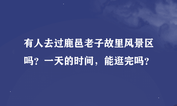 有人去过鹿邑老子故里风景区吗？一天的时间，能逛完吗？