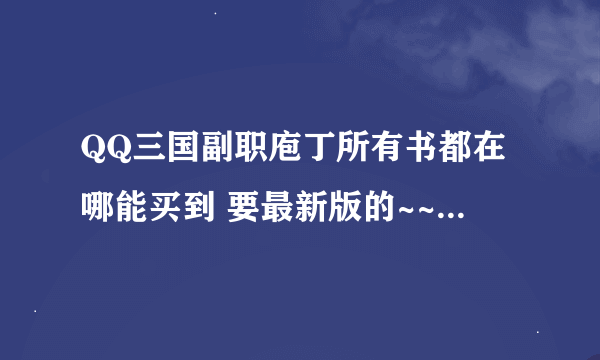 QQ三国副职庖丁所有书都在哪能买到 要最新版的~~ 越全分越多~