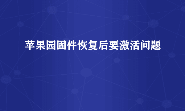 苹果园固件恢复后要激活问题