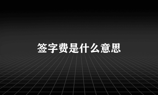 签字费是什么意思