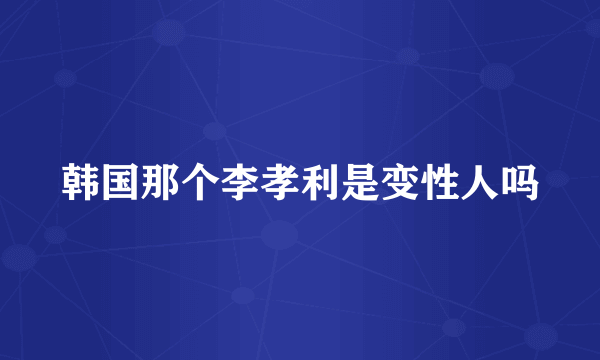 韩国那个李孝利是变性人吗