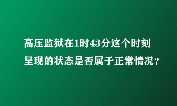 高压监狱在1时43分这个时刻呈现的状态是否属于正常情况？