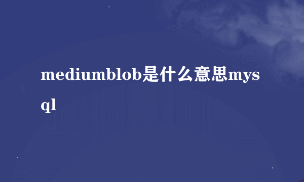 mediumblob是什么意思mysql