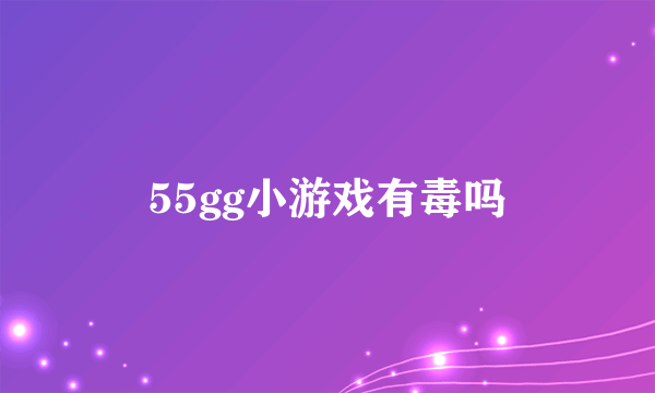 55gg小游戏有毒吗