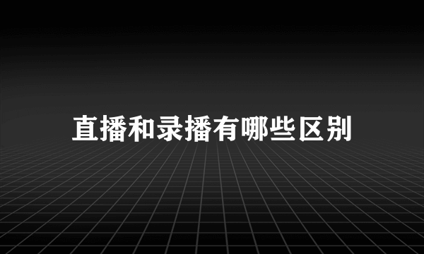 直播和录播有哪些区别