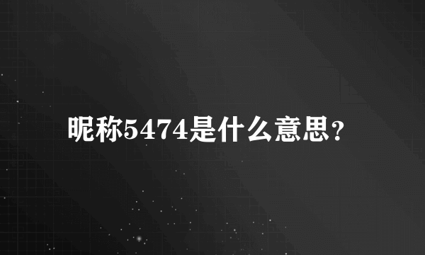 昵称5474是什么意思？