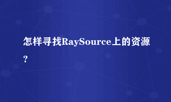 怎样寻找RaySource上的资源？