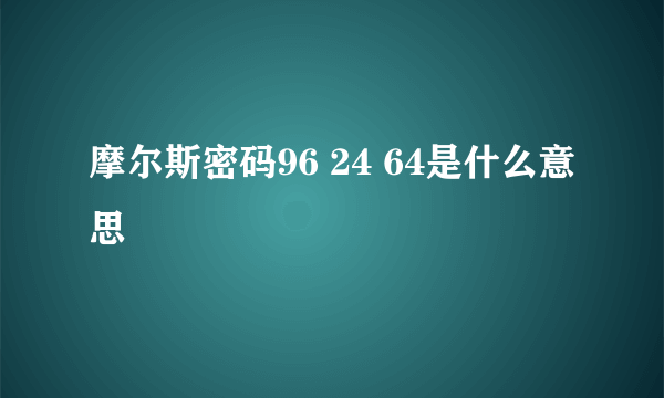 摩尔斯密码96 24 64是什么意思