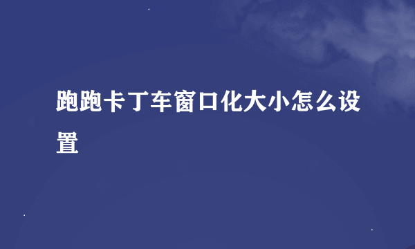 跑跑卡丁车窗口化大小怎么设置