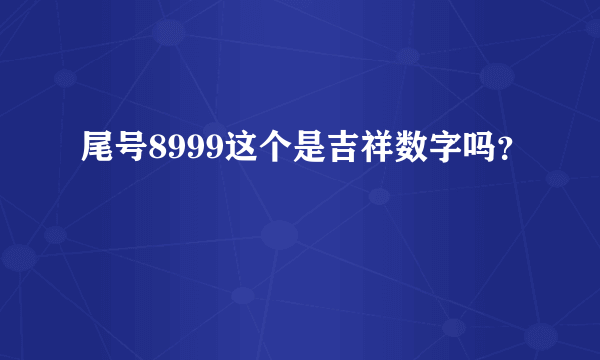 尾号8999这个是吉祥数字吗？