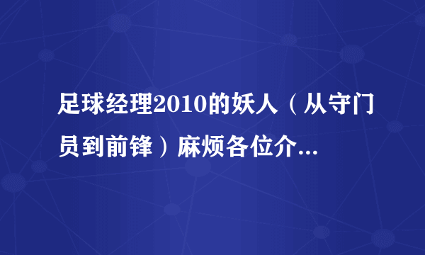 足球经理2010的妖人（从守门员到前锋）麻烦各位介绍详细点哈！