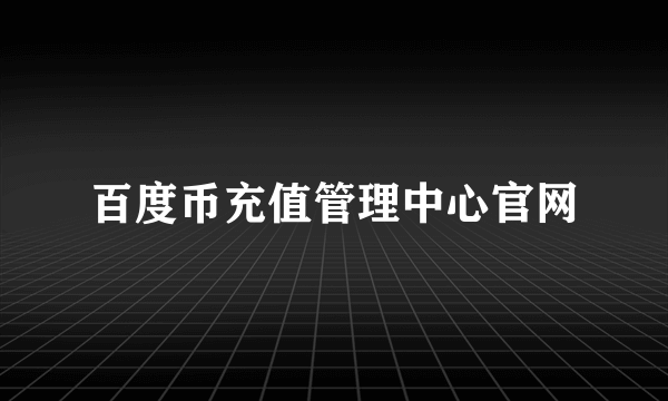 百度币充值管理中心官网