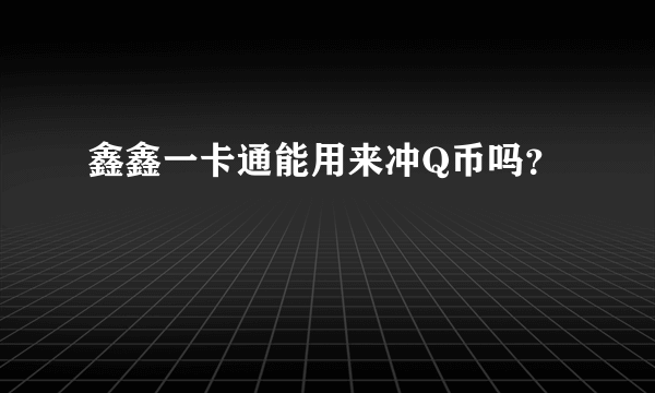 鑫鑫一卡通能用来冲Q币吗？