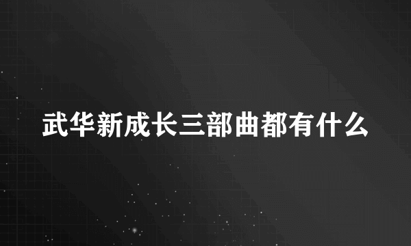 武华新成长三部曲都有什么