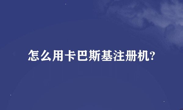 怎么用卡巴斯基注册机?