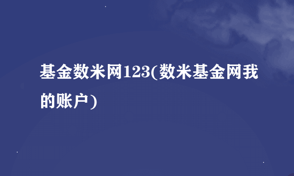 基金数米网123(数米基金网我的账户)