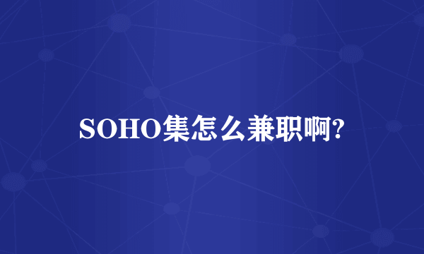 SOHO集怎么兼职啊?